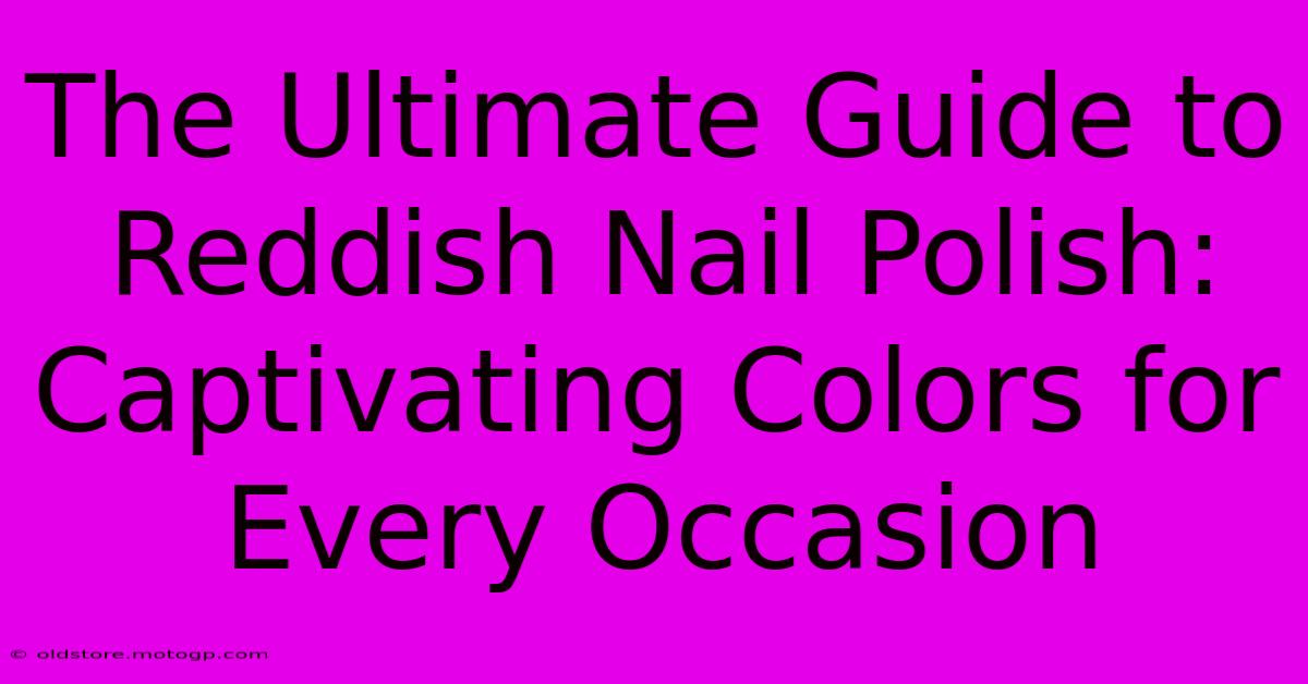 The Ultimate Guide To Reddish Nail Polish: Captivating Colors For Every Occasion