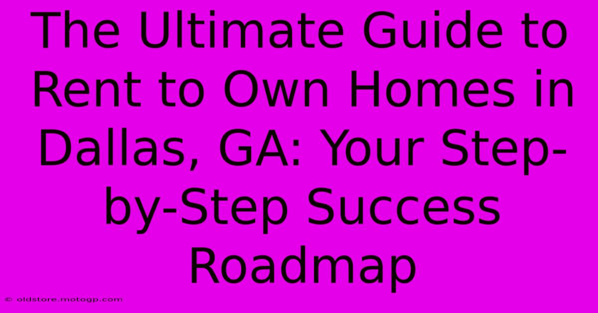 The Ultimate Guide To Rent To Own Homes In Dallas, GA: Your Step-by-Step Success Roadmap