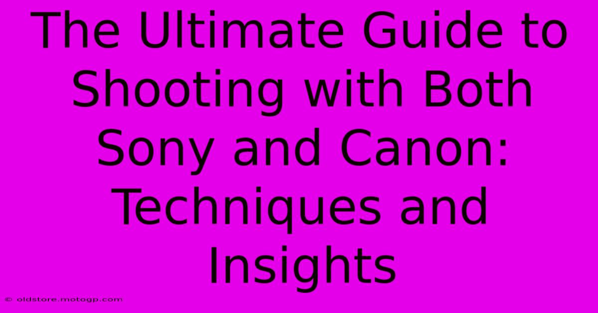 The Ultimate Guide To Shooting With Both Sony And Canon: Techniques And Insights