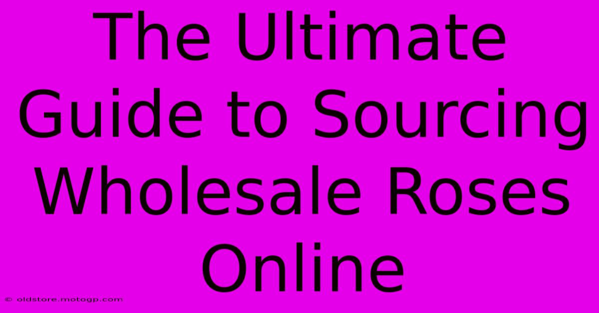 The Ultimate Guide To Sourcing Wholesale Roses Online