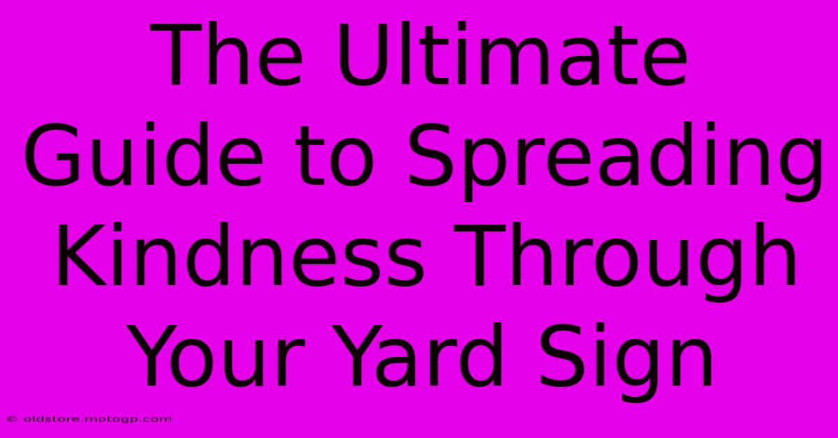 The Ultimate Guide To Spreading Kindness Through Your Yard Sign