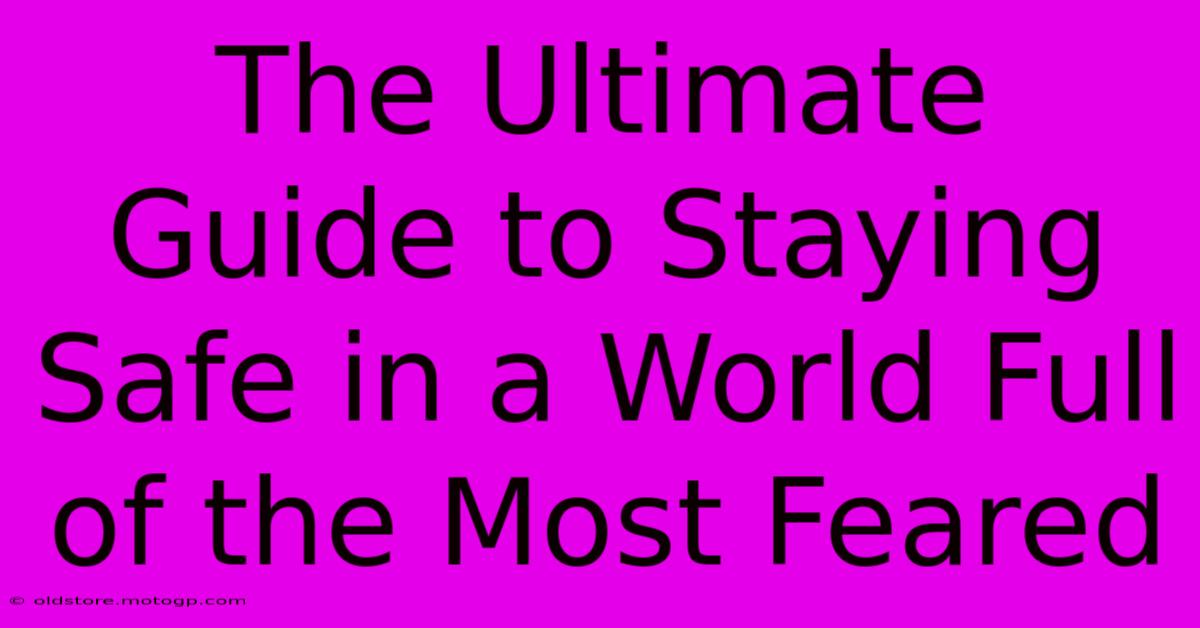 The Ultimate Guide To Staying Safe In A World Full Of The Most Feared