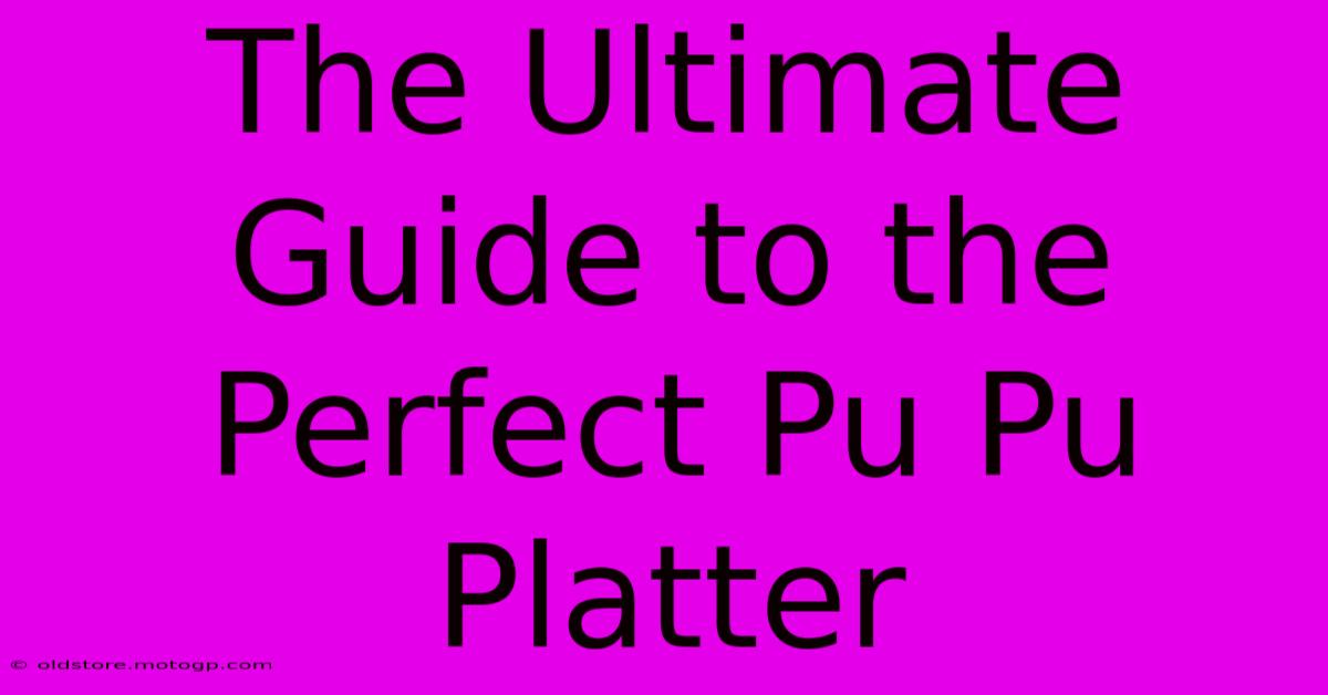 The Ultimate Guide To The Perfect Pu Pu Platter