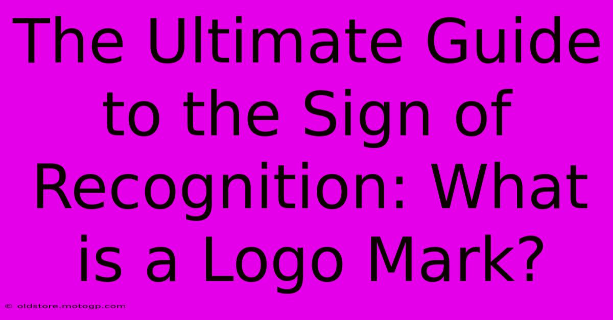 The Ultimate Guide To The Sign Of Recognition: What Is A Logo Mark?