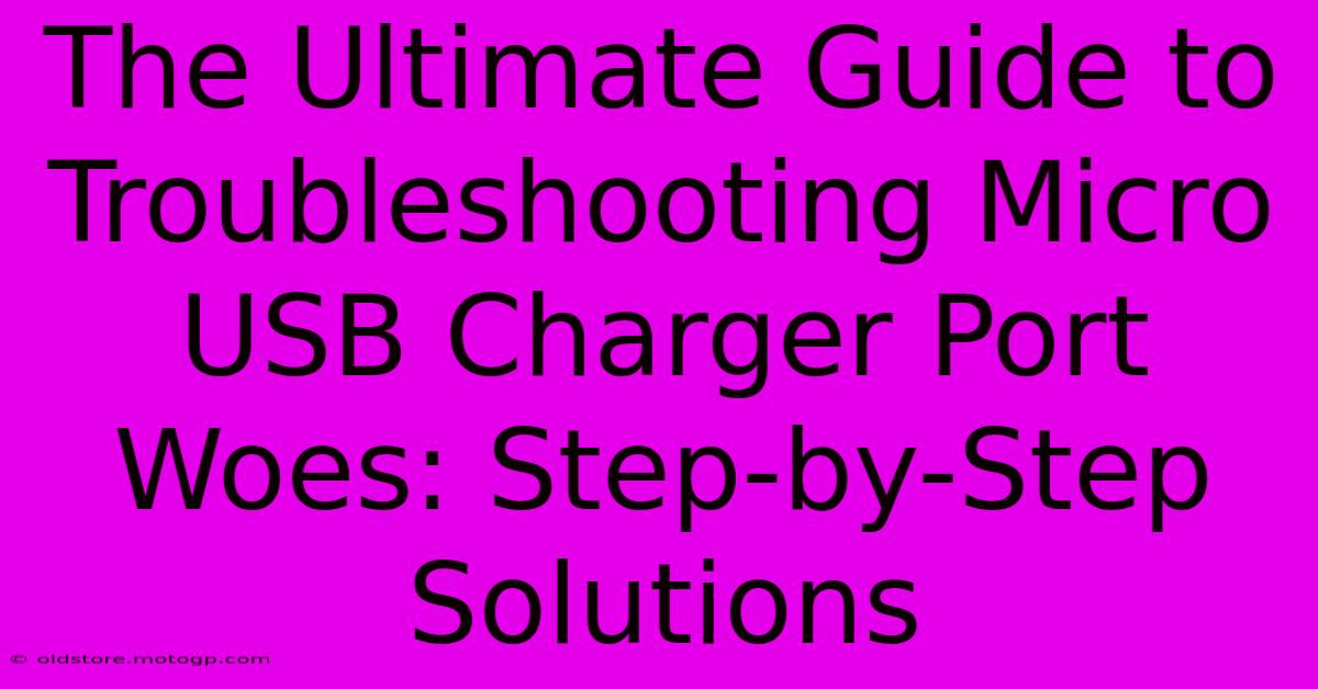 The Ultimate Guide To Troubleshooting Micro USB Charger Port Woes: Step-by-Step Solutions