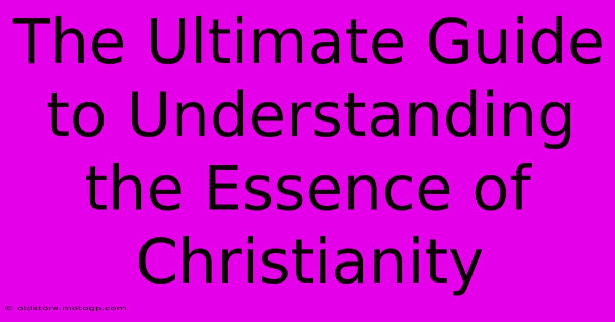 The Ultimate Guide To Understanding The Essence Of Christianity