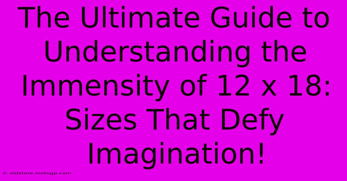 The Ultimate Guide To Understanding The Immensity Of 12 X 18: Sizes That Defy Imagination!