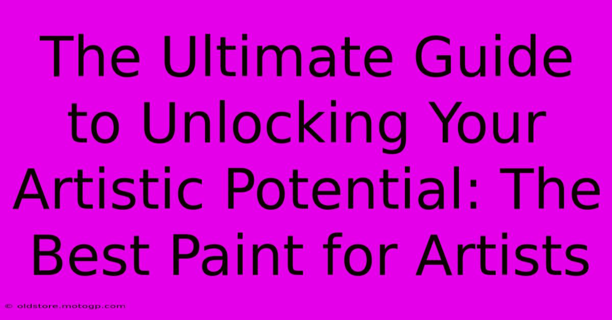 The Ultimate Guide To Unlocking Your Artistic Potential: The Best Paint For Artists