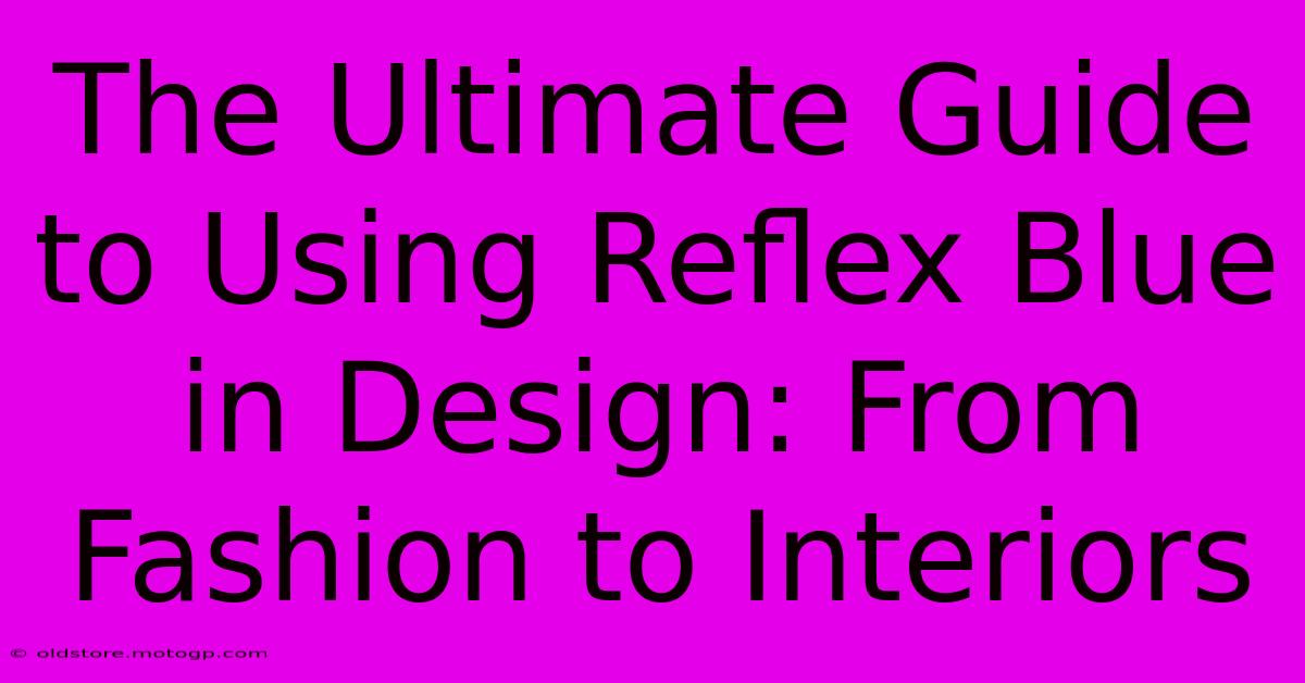 The Ultimate Guide To Using Reflex Blue In Design: From Fashion To Interiors