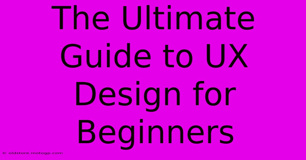 The Ultimate Guide To UX Design For Beginners