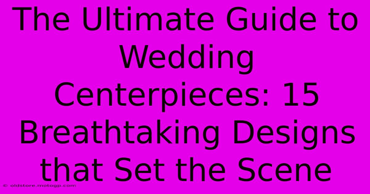 The Ultimate Guide To Wedding Centerpieces: 15 Breathtaking Designs That Set The Scene