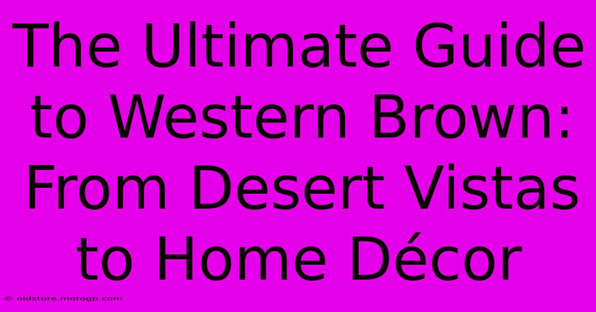 The Ultimate Guide To Western Brown: From Desert Vistas To Home Décor