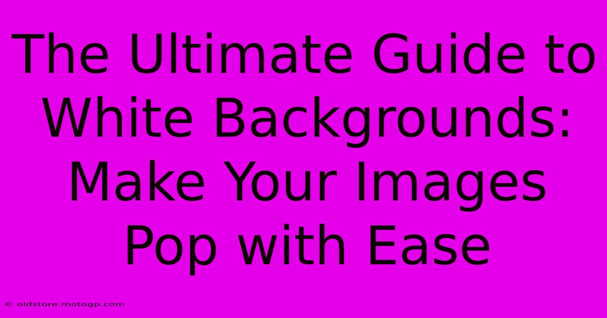 The Ultimate Guide To White Backgrounds: Make Your Images Pop With Ease