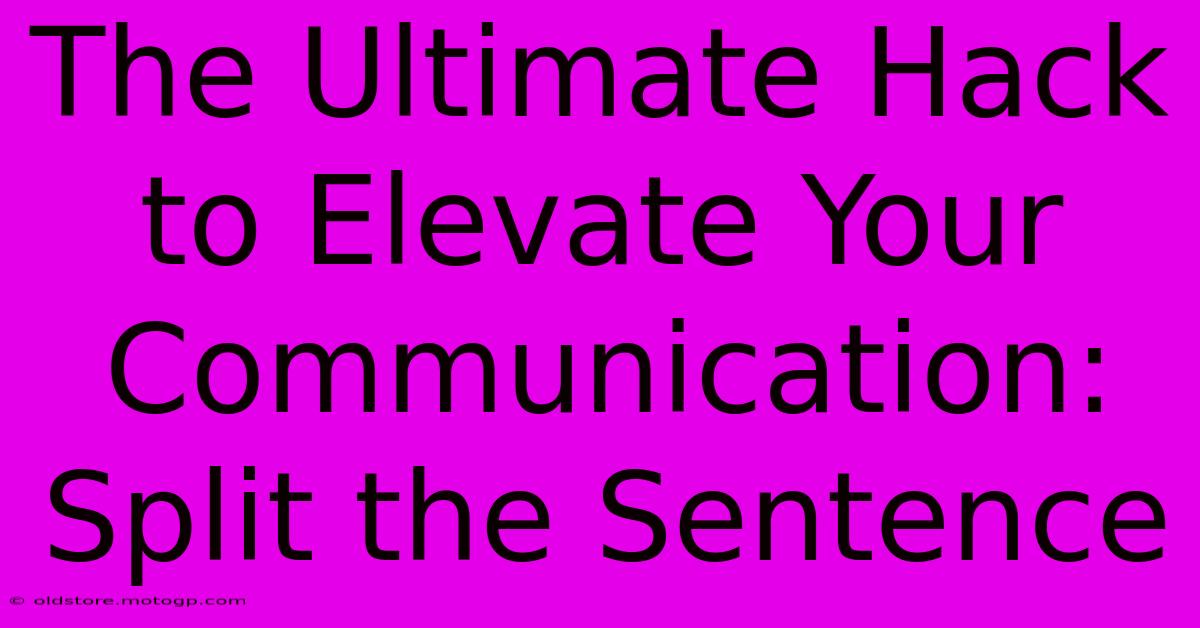 The Ultimate Hack To Elevate Your Communication: Split The Sentence