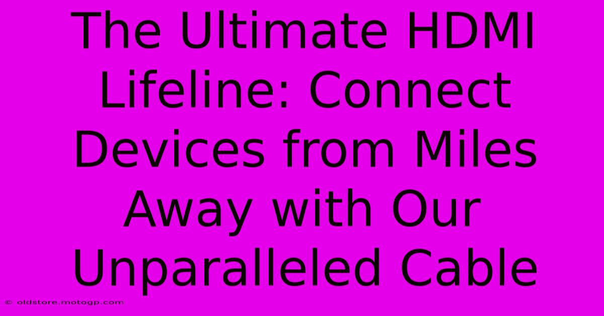 The Ultimate HDMI Lifeline: Connect Devices From Miles Away With Our Unparalleled Cable