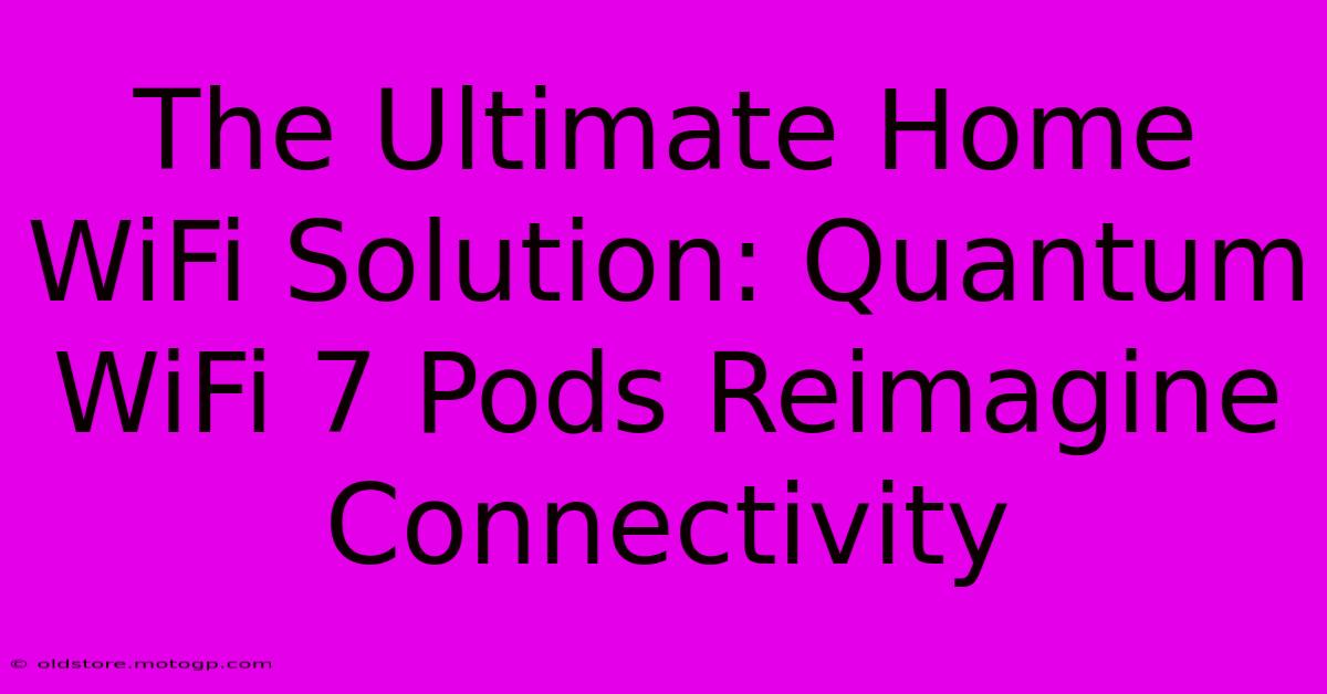 The Ultimate Home WiFi Solution: Quantum WiFi 7 Pods Reimagine Connectivity