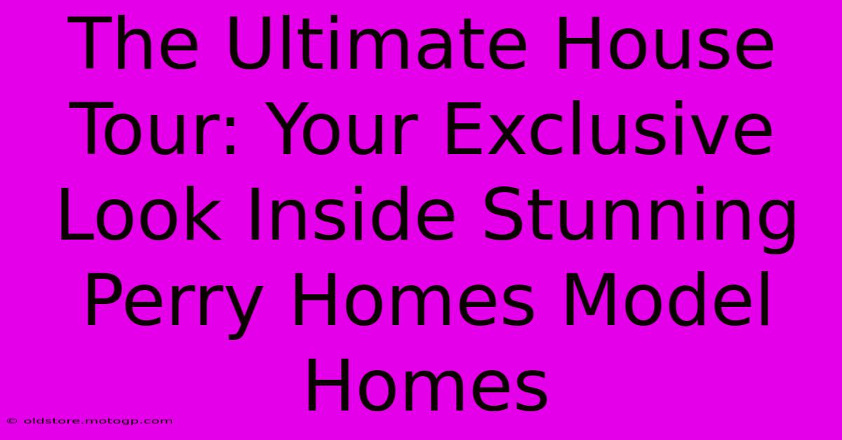 The Ultimate House Tour: Your Exclusive Look Inside Stunning Perry Homes Model Homes