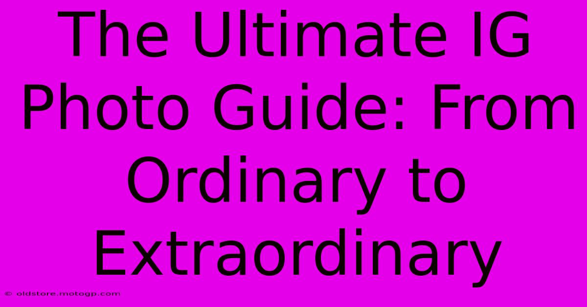 The Ultimate IG Photo Guide: From Ordinary To Extraordinary