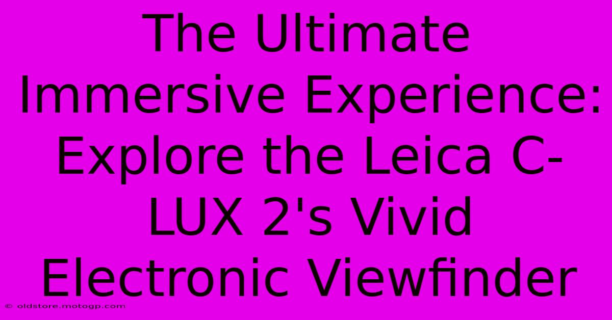 The Ultimate Immersive Experience: Explore The Leica C-LUX 2's Vivid Electronic Viewfinder