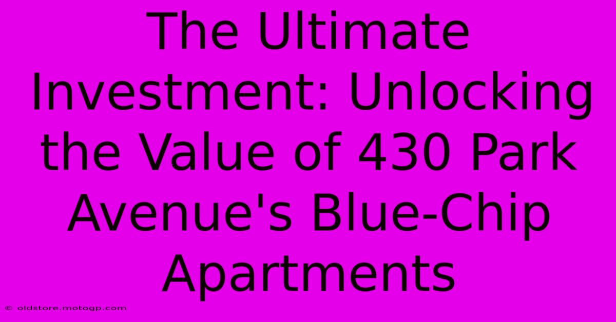 The Ultimate Investment: Unlocking The Value Of 430 Park Avenue's Blue-Chip Apartments