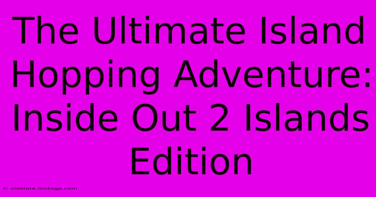 The Ultimate Island Hopping Adventure: Inside Out 2 Islands Edition