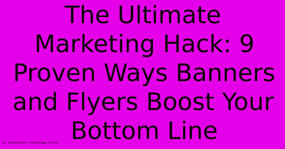 The Ultimate Marketing Hack: 9 Proven Ways Banners And Flyers Boost Your Bottom Line