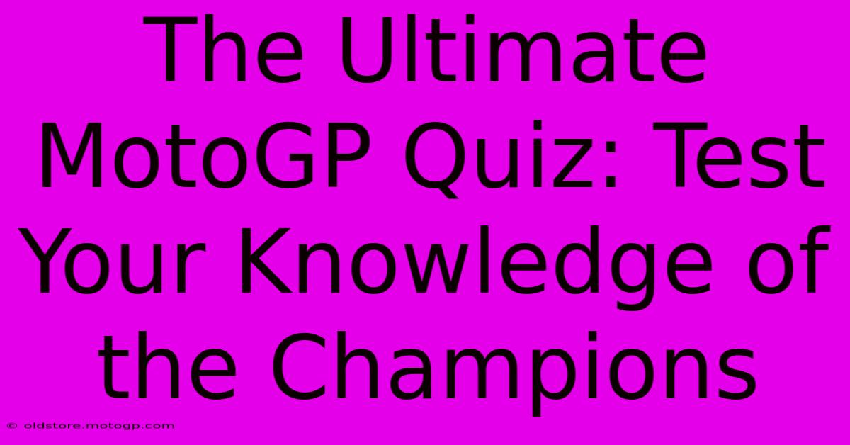 The Ultimate MotoGP Quiz: Test Your Knowledge Of The Champions