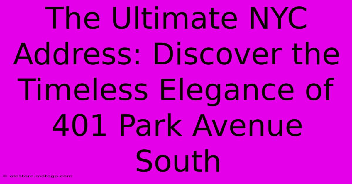 The Ultimate NYC Address: Discover The Timeless Elegance Of 401 Park Avenue South