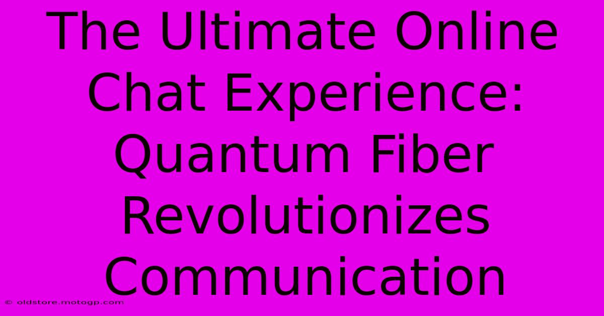 The Ultimate Online Chat Experience: Quantum Fiber Revolutionizes Communication