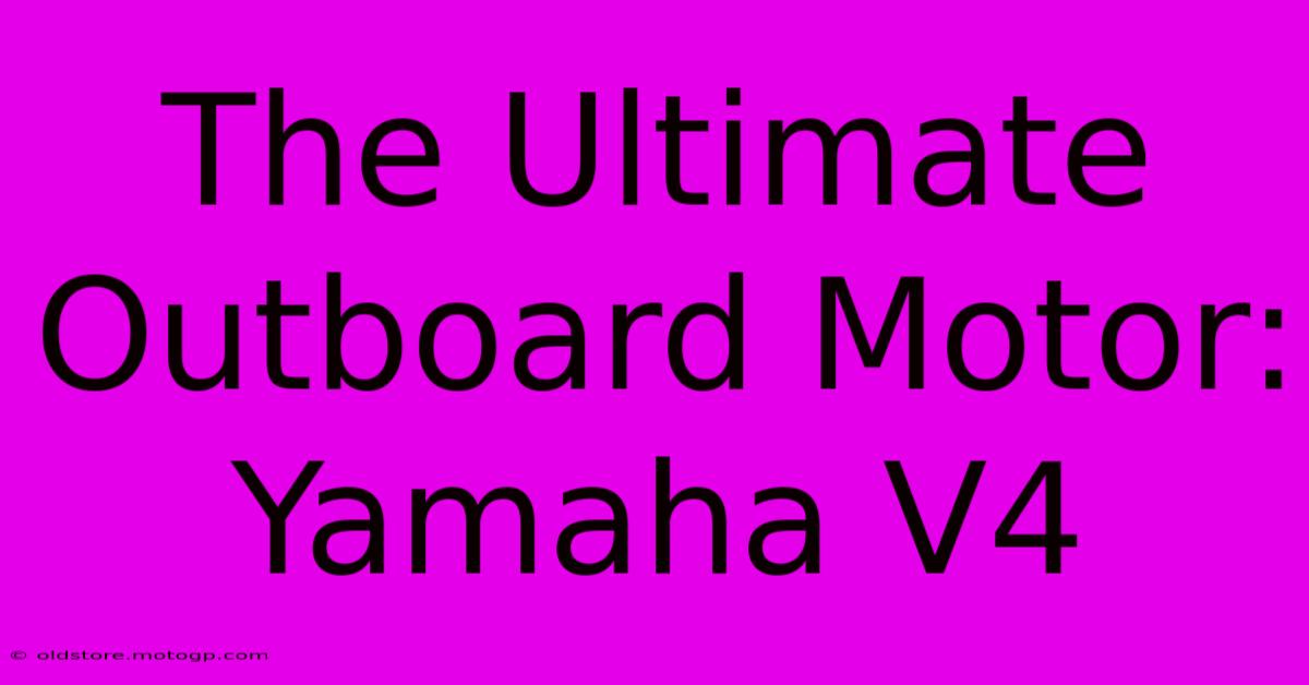 The Ultimate Outboard Motor: Yamaha V4