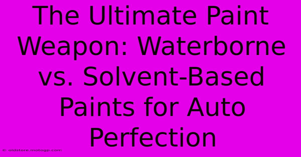 The Ultimate Paint Weapon: Waterborne Vs. Solvent-Based Paints For Auto Perfection