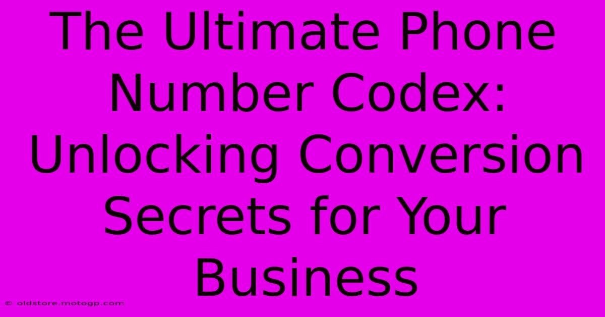 The Ultimate Phone Number Codex: Unlocking Conversion Secrets For Your Business