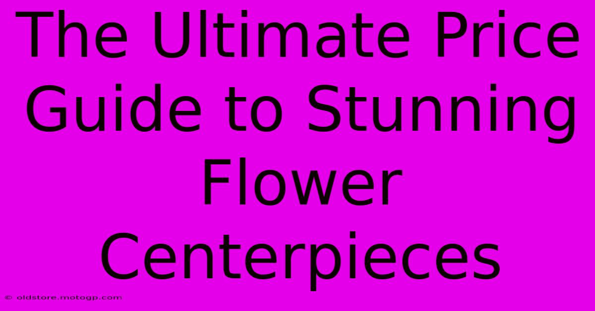 The Ultimate Price Guide To Stunning Flower Centerpieces