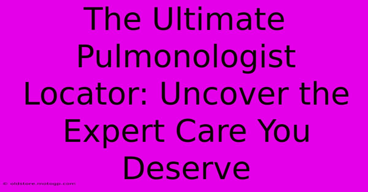 The Ultimate Pulmonologist Locator: Uncover The Expert Care You Deserve