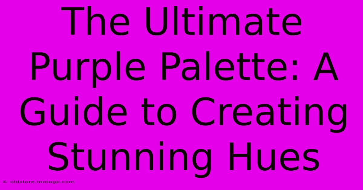 The Ultimate Purple Palette: A Guide To Creating Stunning Hues