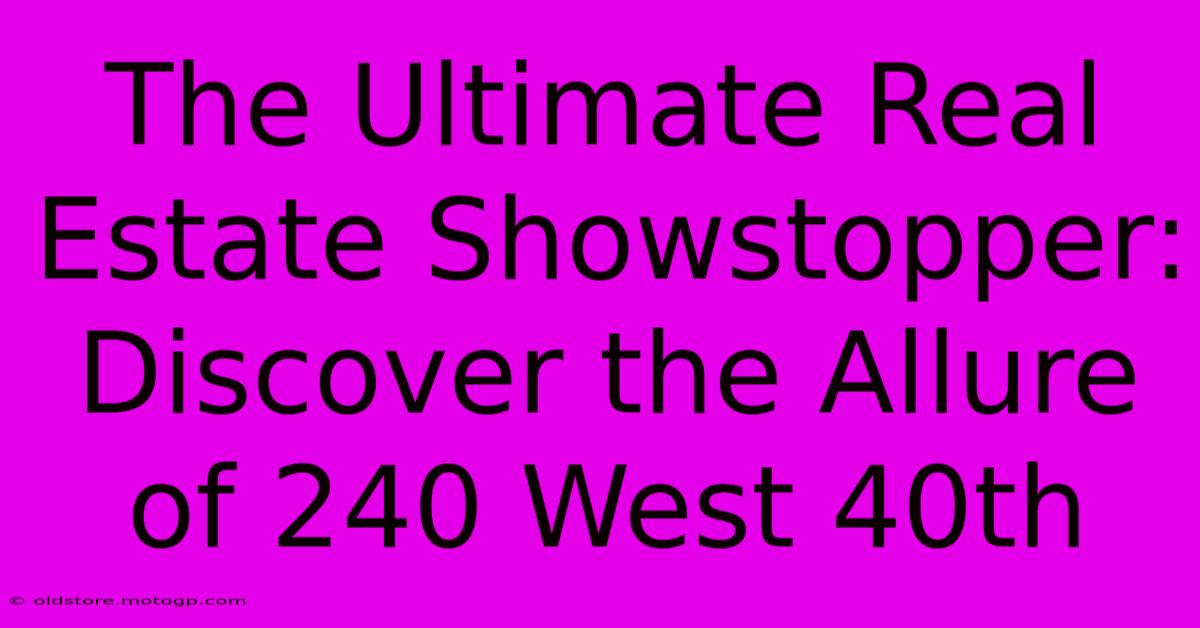 The Ultimate Real Estate Showstopper: Discover The Allure Of 240 West 40th