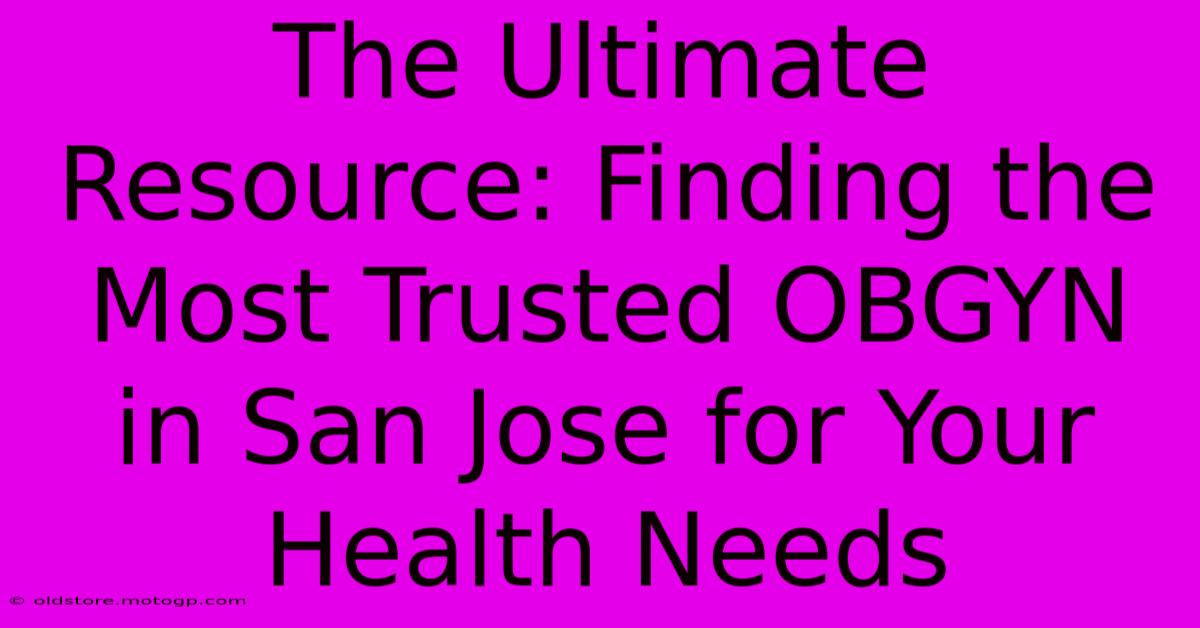 The Ultimate Resource: Finding The Most Trusted OBGYN In San Jose For Your Health Needs