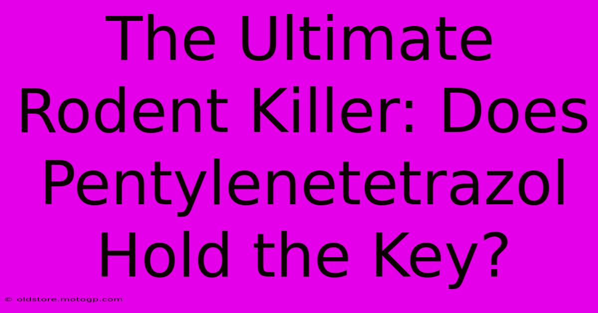 The Ultimate Rodent Killer: Does Pentylenetetrazol Hold The Key?