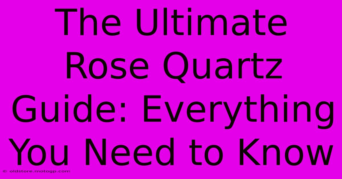 The Ultimate Rose Quartz Guide: Everything You Need To Know