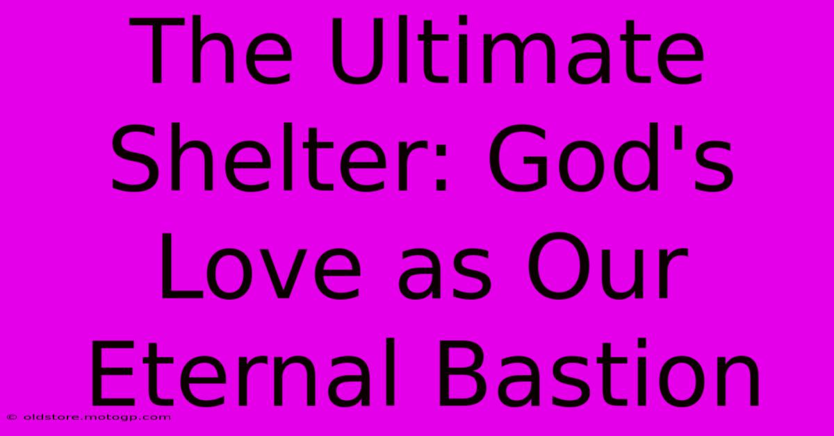 The Ultimate Shelter: God's Love As Our Eternal Bastion