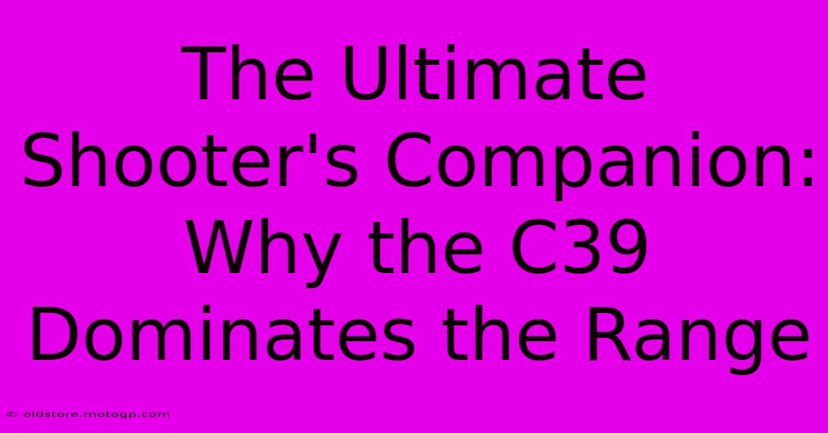 The Ultimate Shooter's Companion: Why The C39 Dominates The Range