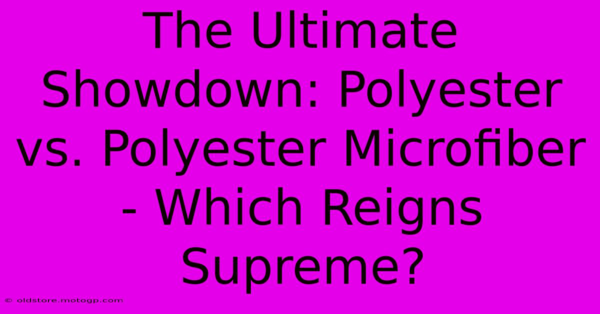 The Ultimate Showdown: Polyester Vs. Polyester Microfiber - Which Reigns Supreme?