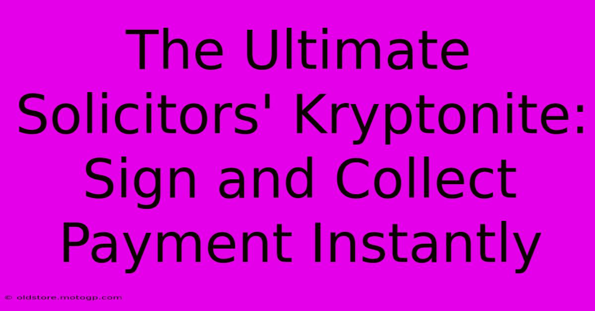 The Ultimate Solicitors' Kryptonite: Sign And Collect Payment Instantly