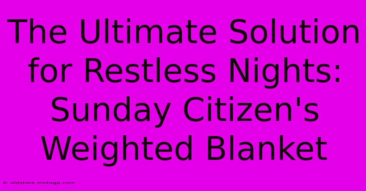 The Ultimate Solution For Restless Nights: Sunday Citizen's Weighted Blanket