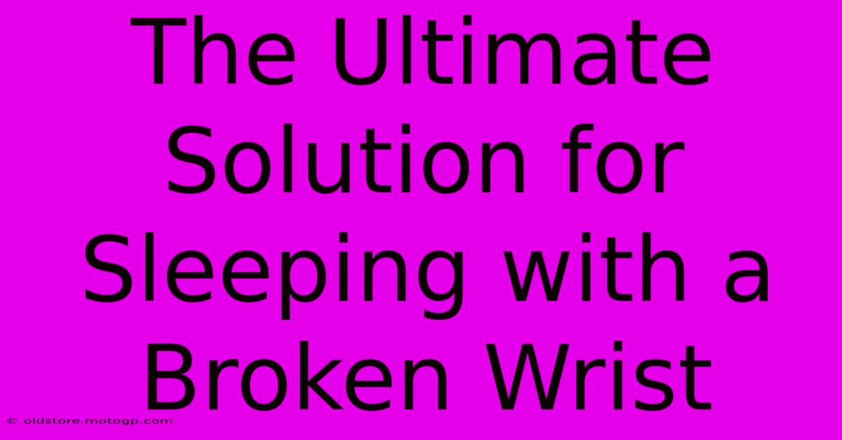 The Ultimate Solution For Sleeping With A Broken Wrist