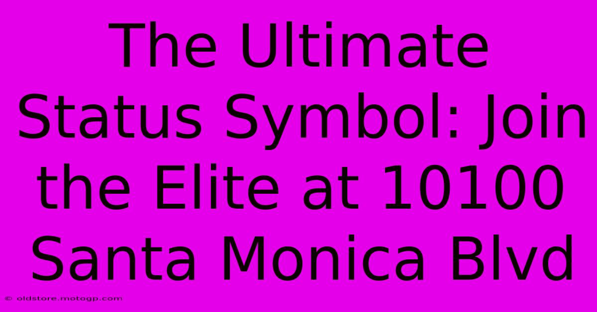 The Ultimate Status Symbol: Join The Elite At 10100 Santa Monica Blvd