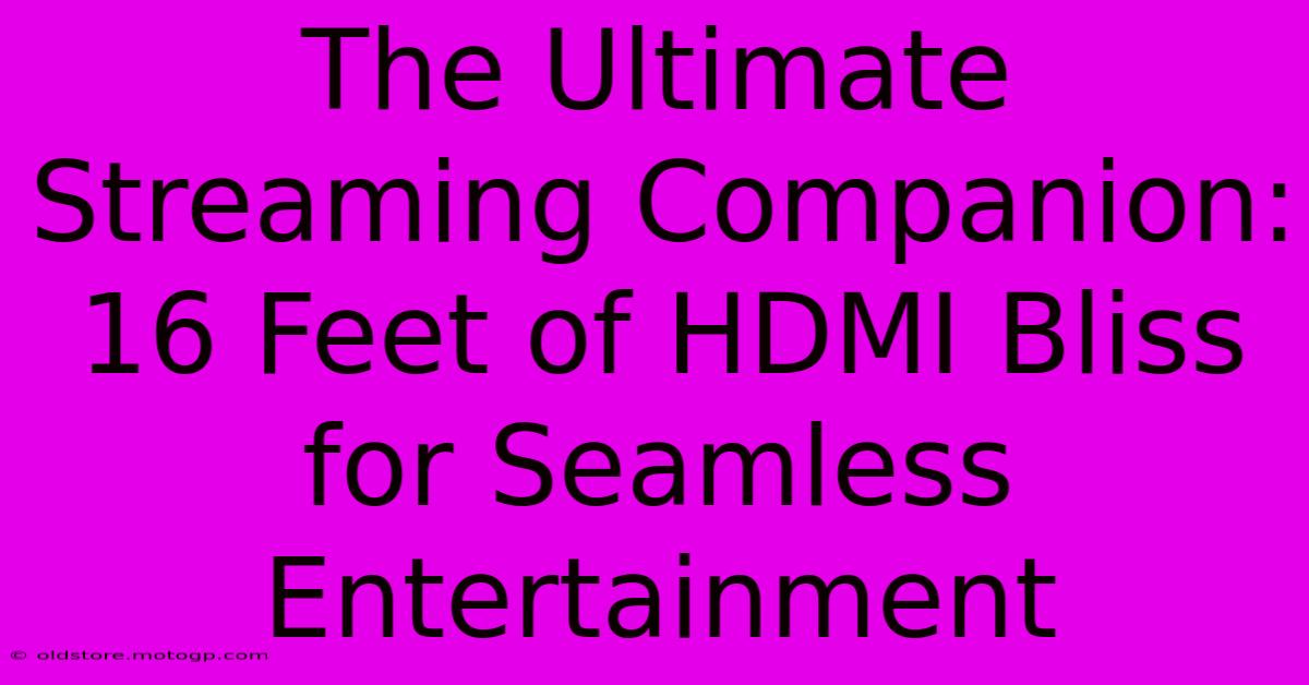 The Ultimate Streaming Companion: 16 Feet Of HDMI Bliss For Seamless Entertainment