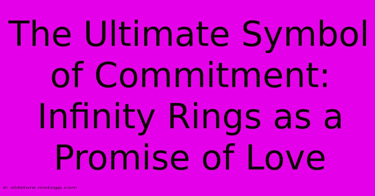 The Ultimate Symbol Of Commitment: Infinity Rings As A Promise Of Love