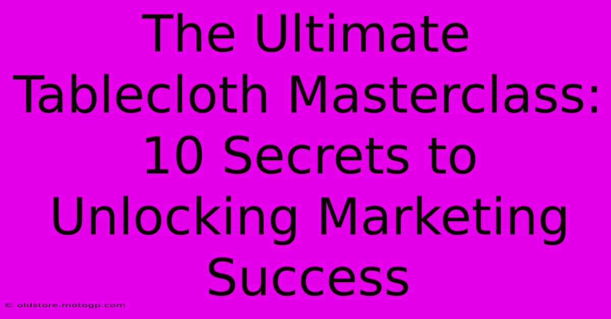 The Ultimate Tablecloth Masterclass: 10 Secrets To Unlocking Marketing Success