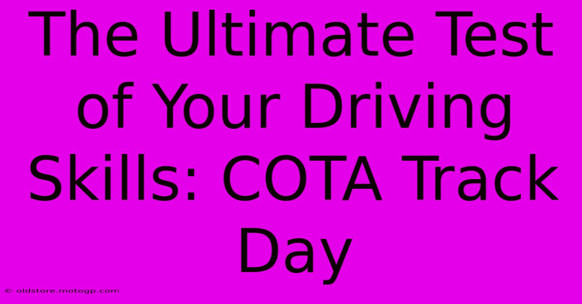 The Ultimate Test Of Your Driving Skills: COTA Track Day